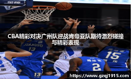 CBA精彩对决广州队迎战肯帝亚队期待激烈碰撞与精彩表现